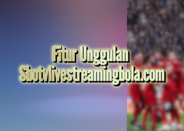 Fitur Unggulan sbotvlivestreamingbola.com