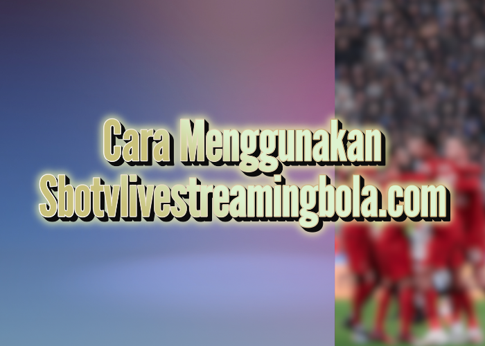 Cara Menggunakan sbotvlivestreamingbola.com