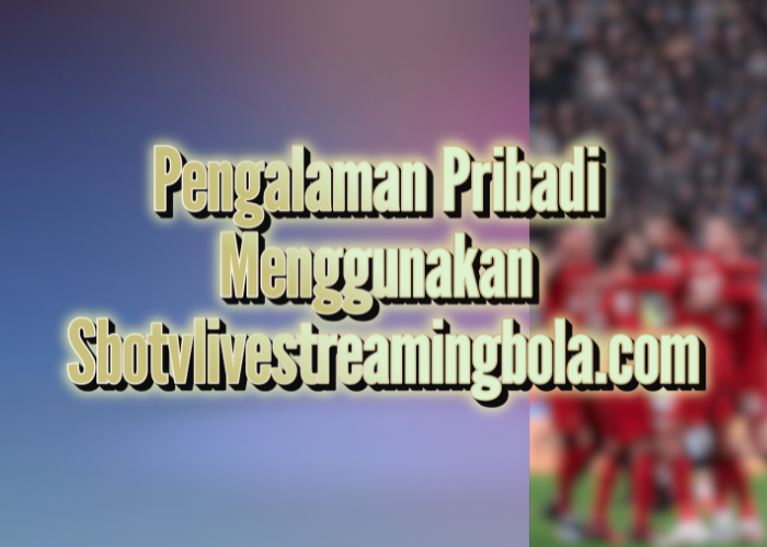 Pengalaman Pribadi Menggunakan sbotvlivestreamingbola.com