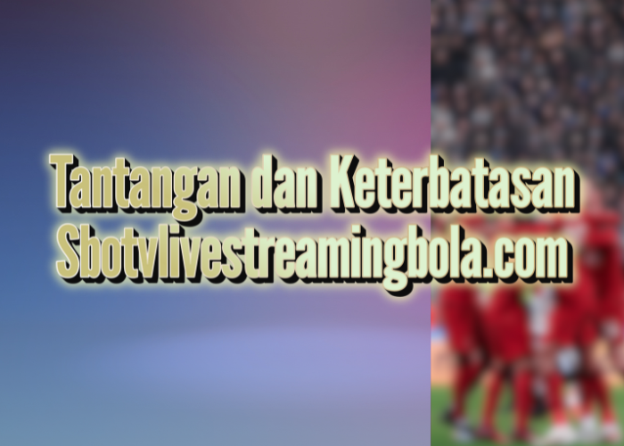 Tantangan dan Keterbatasan sbotvlivestreamingbola.com